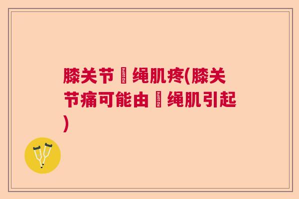 膝关节腘绳肌疼(膝关节痛可能由腘绳肌引起)