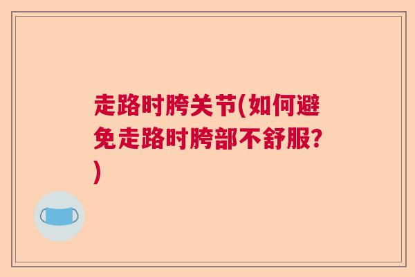 走路时胯关节(如何避免走路时胯部不舒服？)