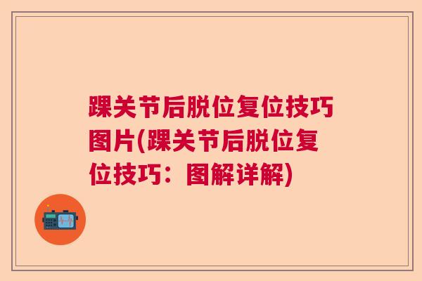 踝关节后脱位复位技巧图片(踝关节后脱位复位技巧：图解详解)