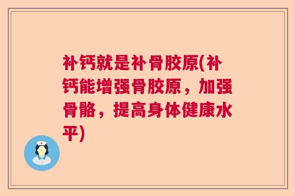 补钙就是补骨胶原(补钙能增强骨胶原，加强骨骼，提高身体健康水平)