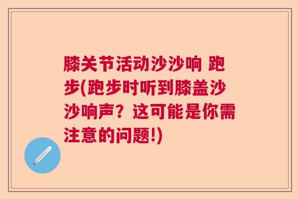 膝关节活动沙沙响 跑步(跑步时听到膝盖沙沙响声？这可能是你需注意的问题!)