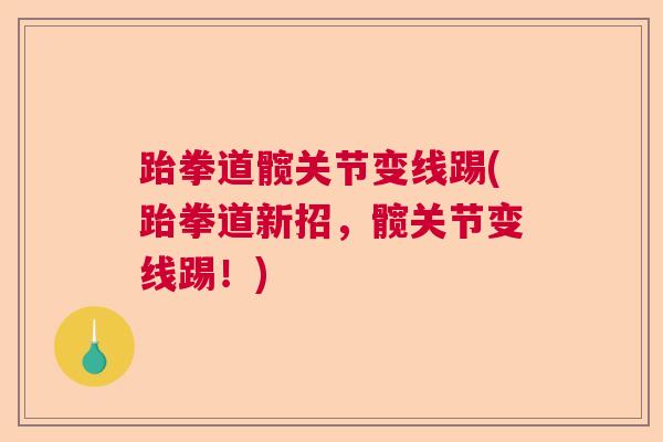 跆拳道髋关节变线踢(跆拳道新招，髋关节变线踢！)