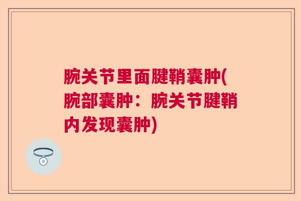腕关节里面腱鞘囊肿(腕部囊肿：腕关节腱鞘内发现囊肿)