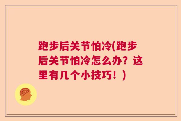 跑步后关节怕冷(跑步后关节怕冷怎么办？这里有几个小技巧！)