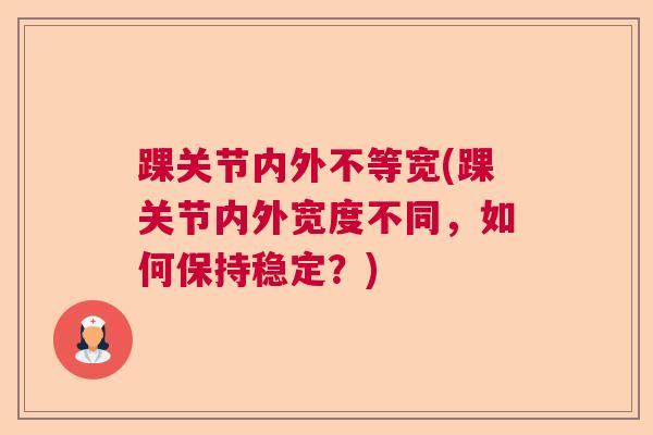 踝关节内外不等宽(踝关节内外宽度不同，如何保持稳定？)