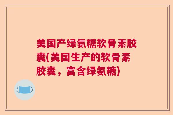 美国产绿氨糖软骨素胶囊(美国生产的软骨素胶囊，富含绿氨糖)