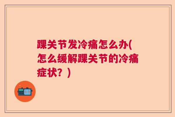 踝关节发冷痛怎么办(怎么缓解踝关节的冷痛症状？)