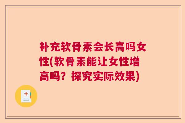 补充软骨素会长高吗女性(软骨素能让女性增高吗？探究实际效果)