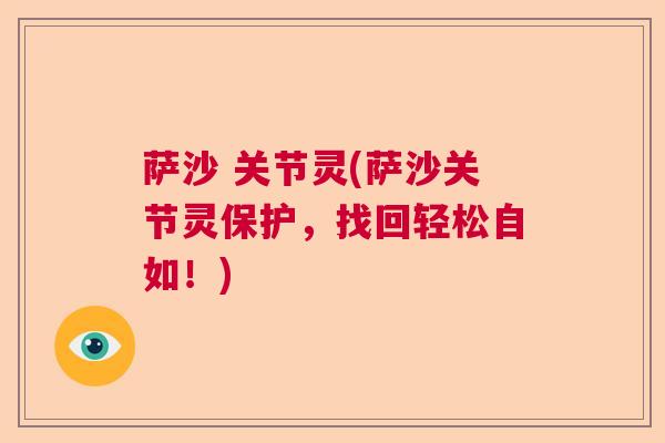 萨沙 关节灵(萨沙关节灵保护，找回轻松自如！)