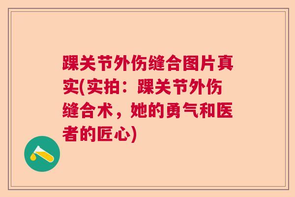 踝关节外伤缝合图片真实(实拍：踝关节外伤缝合术，她的勇气和医者的匠心)