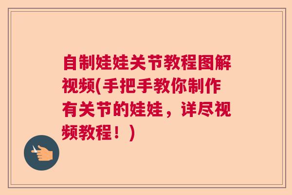 自制娃娃关节教程图解视频(手把手教你制作有关节的娃娃，详尽视频教程！)