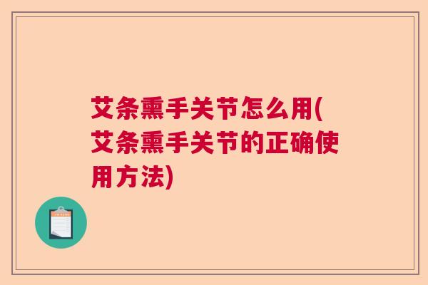 艾条熏手关节怎么用(艾条熏手关节的正确使用方法)