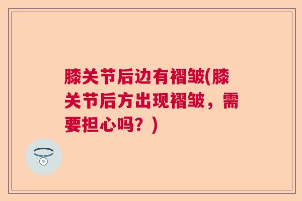 膝关节后边有褶皱(膝关节后方出现褶皱，需要担心吗？)