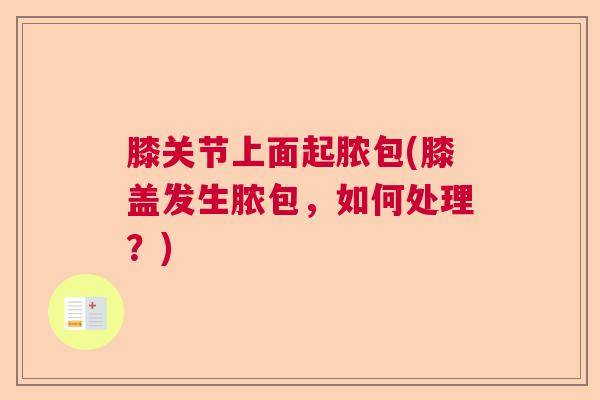 膝关节上面起脓包(膝盖发生脓包，如何处理？)