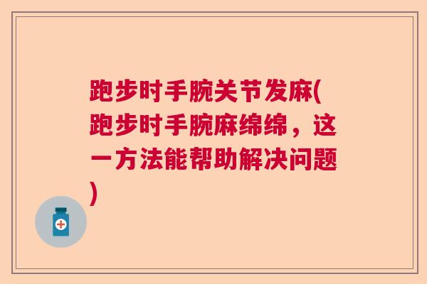 跑步时手腕关节发麻(跑步时手腕麻绵绵，这一方法能帮助解决问题)