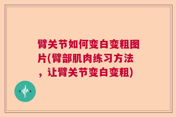 臂关节如何变白变粗图片(臂部肌肉练习方法，让臂关节变白变粗)