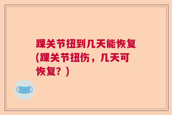 踝关节扭到几天能恢复(踝关节扭伤，几天可恢复？)