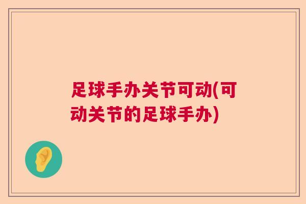 足球手办关节可动(可动关节的足球手办)
