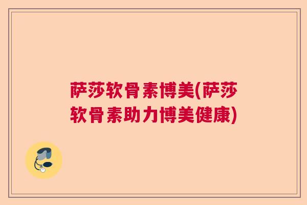 萨莎软骨素博美(萨莎软骨素助力博美健康)