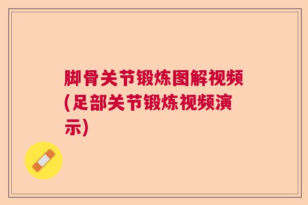 脚骨关节锻炼图解视频(足部关节锻炼视频演示)
