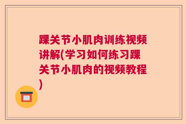踝关节小肌肉训练视频讲解(学习如何练习踝关节小肌肉的视频教程)