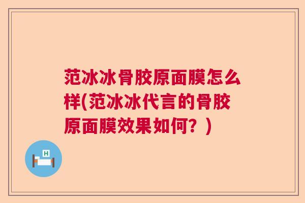 范冰冰骨胶原面膜怎么样(范冰冰代言的骨胶原面膜效果如何？)