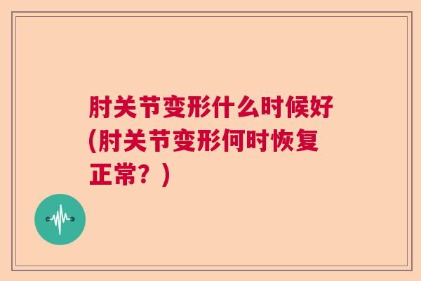 肘关节变形什么时候好(肘关节变形何时恢复正常？)