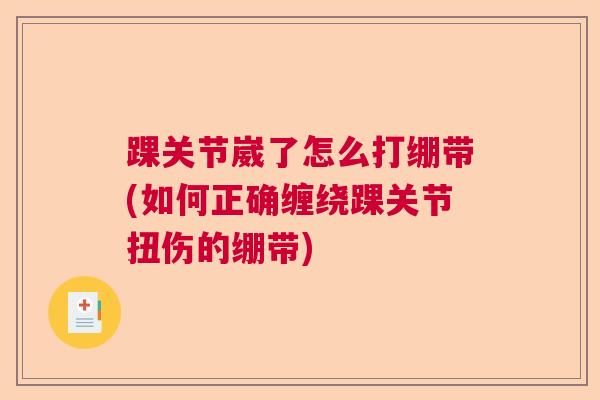 踝关节崴了怎么打绷带(如何正确缠绕踝关节扭伤的绷带)