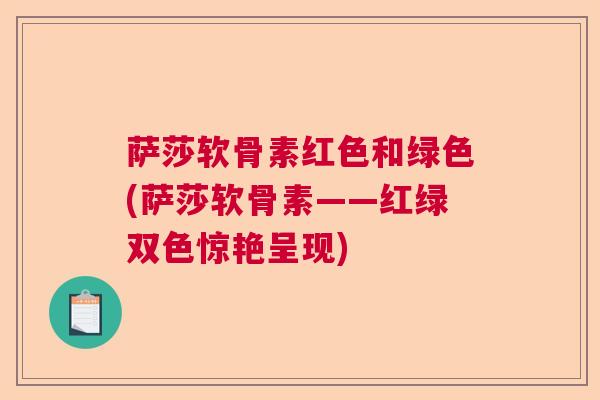 萨莎软骨素红色和绿色(萨莎软骨素——红绿双色惊艳呈现)