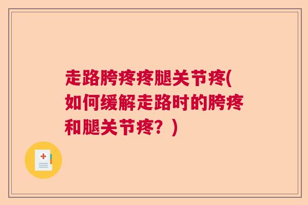 走路胯疼疼腿关节疼(如何缓解走路时的胯疼和腿关节疼？)