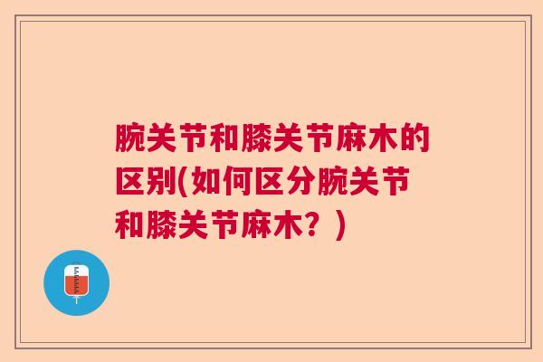 腕关节和膝关节麻木的区别(如何区分腕关节和膝关节麻木？)