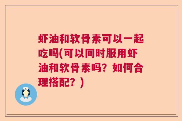 虾油和软骨素可以一起吃吗(可以同时服用虾油和软骨素吗？如何合理搭配？)