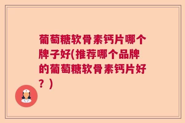 葡萄糖软骨素钙片哪个牌子好(推荐哪个品牌的葡萄糖软骨素钙片好？)