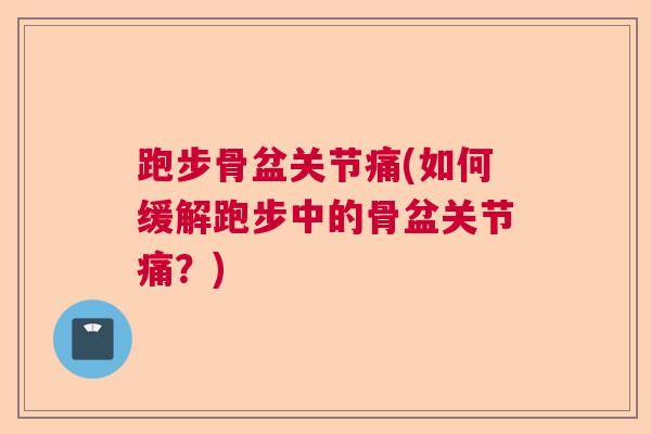跑步骨盆关节痛(如何缓解跑步中的骨盆关节痛?) 跑步骨盆关节痛(如何缓解跑步中的骨盆关节痛?)