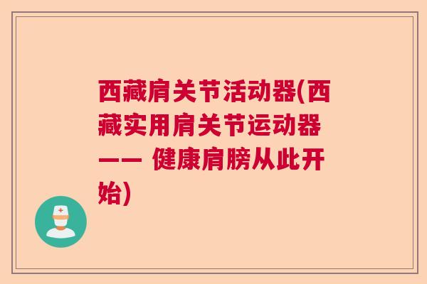 西藏肩关节活动器(西藏实用肩关节运动器 —— 健康肩膀从此开始)