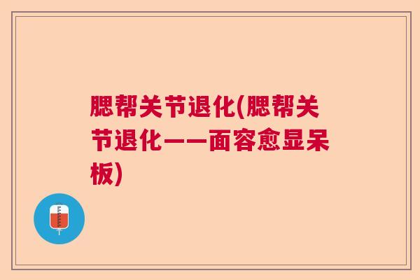 腮帮关节退化(腮帮关节退化——面容愈显呆板)
