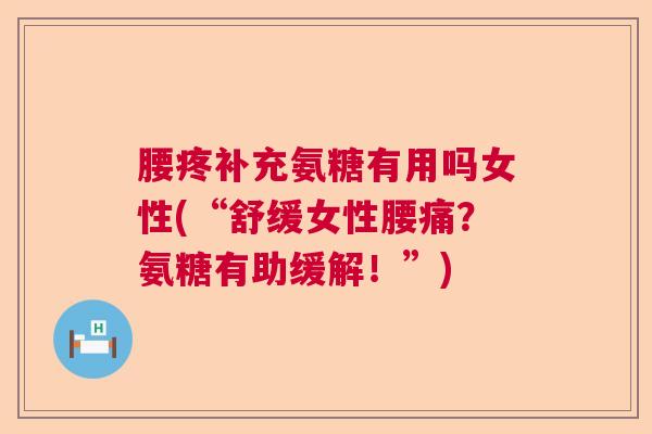 腰疼补充氨糖有用吗女性(“舒缓女性腰痛?氨糖有助缓解!”) 腰疼补充氨糖有用吗女性(“舒缓女性腰痛?氨糖有助缓解!”)