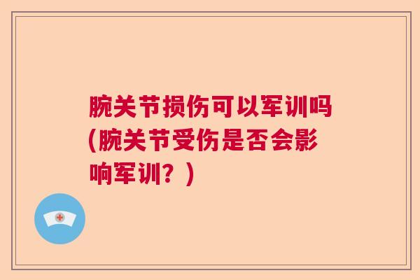 腕关节损伤可以军训吗(腕关节受伤是否会影响军训？)