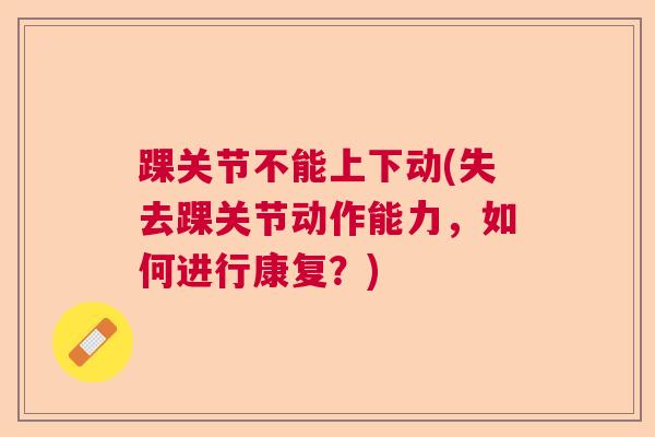 踝关节不能上下动(失去踝关节动作能力，如何进行康复？)