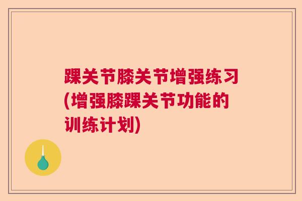 踝关节膝关节增强练习(增强膝踝关节功能的训练计划)