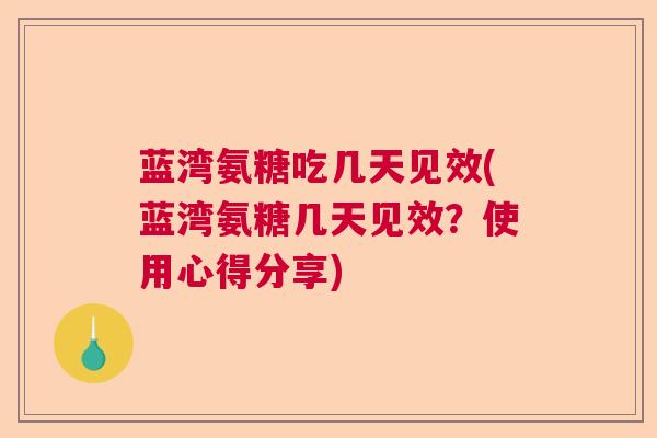 蓝湾氨糖吃几天见效(蓝湾氨糖几天见效？使用心得分享)