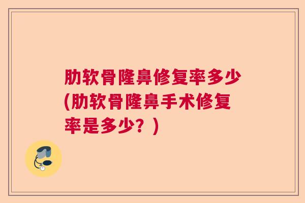 肋软骨隆鼻修复率多少(肋软骨隆鼻手术修复率是多少？)