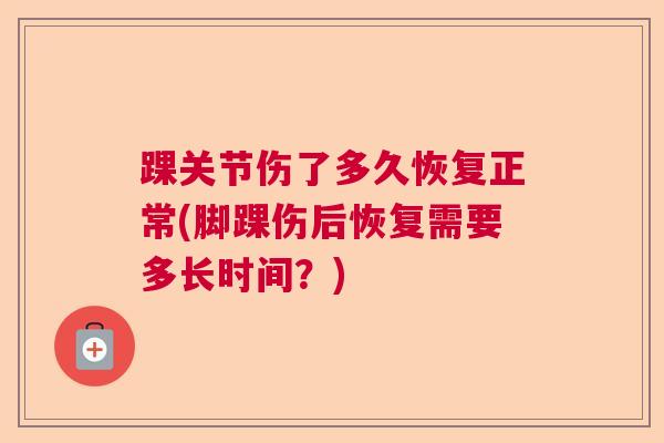 踝关节伤了多久恢复正常(脚踝伤后恢复需要多长时间？)
