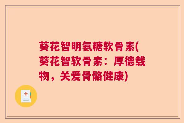 葵花智明氨糖软骨素(葵花智软骨素：厚德载物，关爱骨骼健康)