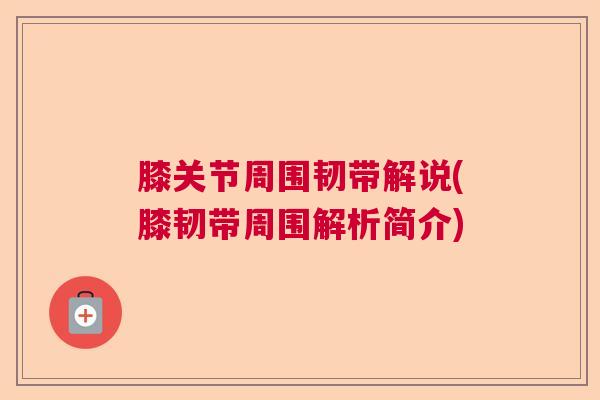 膝关节周围韧带解说(膝韧带周围解析简介)