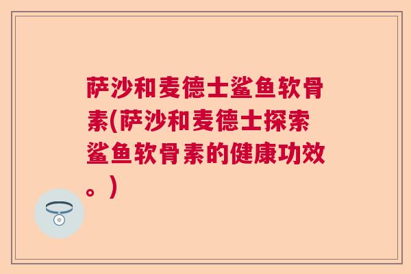 萨沙和麦德士鲨鱼软骨素(萨沙和麦德士探索鲨鱼软骨素的健康功效。)