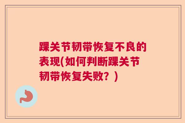 踝关节韧带恢复不良的表现(如何判断踝关节韧带恢复失败？)