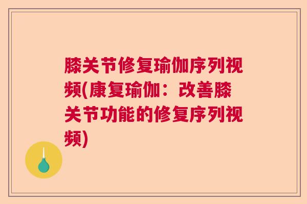 膝关节修复瑜伽序列视频(康复瑜伽：改善膝关节功能的修复序列视频)