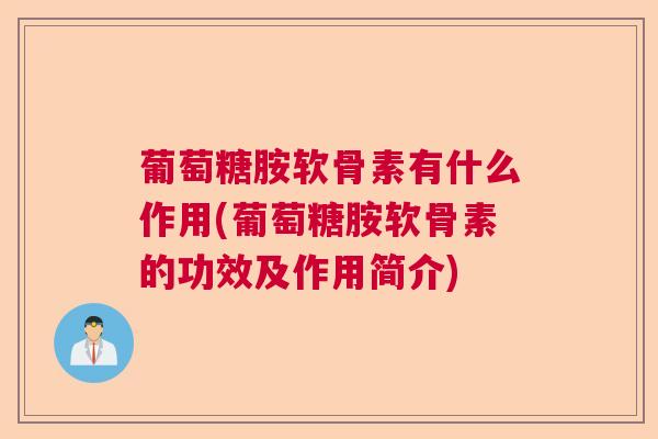 葡萄糖胺软骨素有什么作用(葡萄糖胺软骨素的功效及作用简介) 葡萄糖胺软骨素有什么作用(葡萄糖胺软骨素的功效及作用简介)