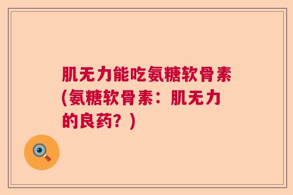肌无力能吃氨糖软骨素(氨糖软骨素：肌无力的良药？)
